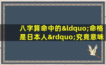 八字算命中的“命格是日本人”究竟意味着什么