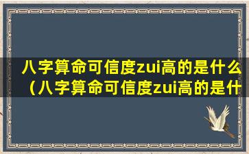 八字算命可信度zui高的是什么（八字算命可信度zui高的是什么软件）