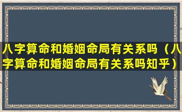 八字算命和婚姻命局有关系吗（八字算命和婚姻命局有关系吗知乎）