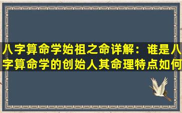 八字算命学始祖之命详解：谁是八字算命学的创始人其命理特点如何解析