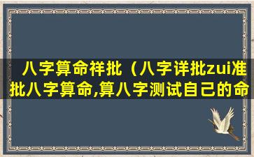 八字算命祥批（八字详批zui准批八字算命,算八字测试自己的命运）