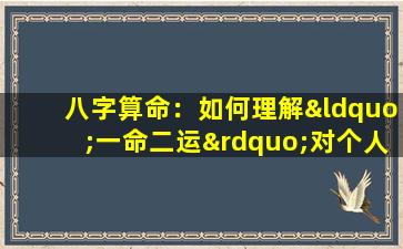 八字算命：如何理解“一命二运”对个人命运的影响