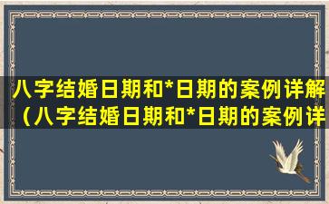 八字结婚日期和*日期的案例详解（八字结婚日期和*日期的案例详解一样吗）