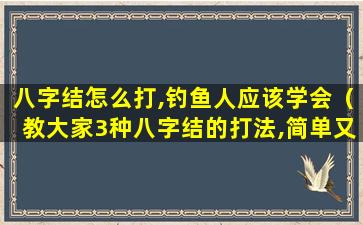 八字结怎么打,钓鱼人应该学会（教大家3种八字结的打法,简单又实用,生活中肯定用得到）