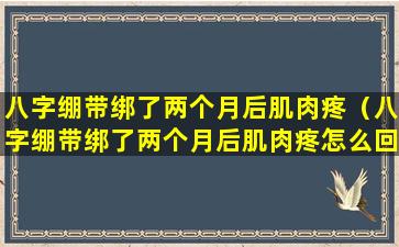 八字绷带绑了两个月后肌肉疼（八字绷带绑了两个月后肌肉疼怎么回事）