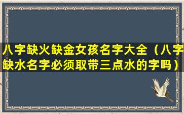 八字缺火缺金女孩名字大全（八字缺水名字必须取带三点水的字吗）