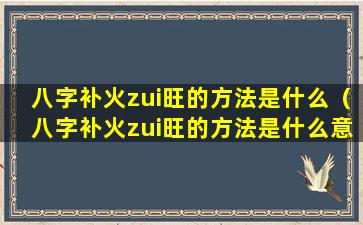 八字补火zui旺的方法是什么（八字补火zui旺的方法是什么意思）