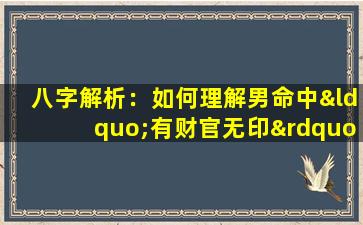 八字解析：如何理解男命中“有财官无印”的命理特征