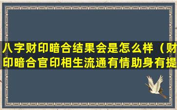 八字财印暗合结果会是怎么样（财印暗合官印相生流通有情助身有提职）