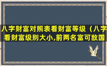 八字财富对照表看财富等级（八字看财富级别大小,前两名富可敌国）