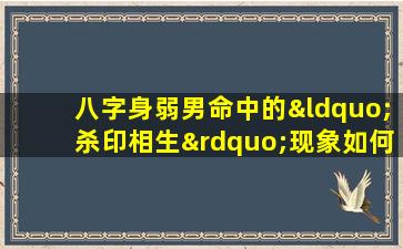 八字身弱男命中的“杀印相生”现象如何影响个人命运