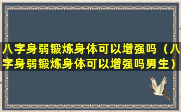 八字身弱锻炼身体可以增强吗（八字身弱锻炼身体可以增强吗男生）