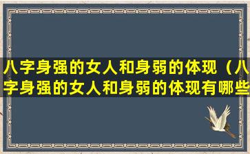 八字身强的女人和身弱的体现（八字身强的女人和身弱的体现有哪些）