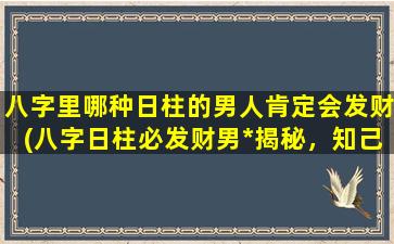 八字里哪种日柱的男人肯定会发财(八字日柱必发财男*揭秘，知己知彼才能事半功倍！)