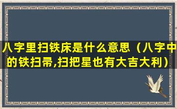 八字里扫铁床是什么意思（八字中的铁扫帚,扫把星也有大吉大利）