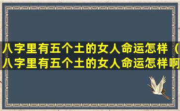 八字里有五个土的女人命运怎样（八字里有五个土的女人命运怎样啊）