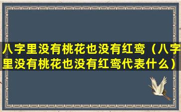 八字里没有桃花也没有红鸾（八字里没有桃花也没有红鸾代表什么）