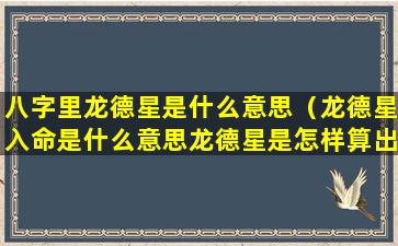 八字里龙德星是什么意思（龙德星入命是什么意思龙德星是怎样算出来的）