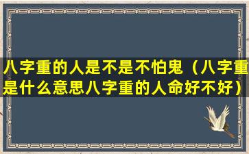 八字重的人是不是不怕鬼（八字重是什么意思八字重的人命好不好）