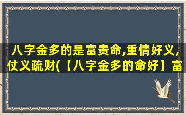 八字金多的是富贵命,重情好义,仗义疏财(【八字金多的命好】富贵重情，仗义疏财是中心)