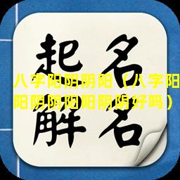 八字阳阴阴阳（八字阳阳阴阴阳阳阴阴好吗）