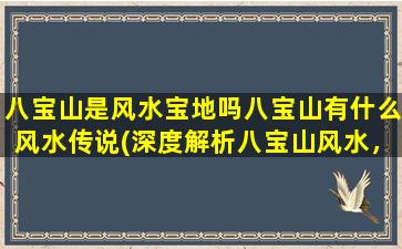 八宝山是风水宝地吗八宝山有什么风水传说(深度解析八宝山风水，探讨其风水背后的传说和神秘力量！)