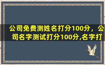 公司免费测姓名打分100分，公司名字测试打分100分,名字打分测试100分梁晓玲