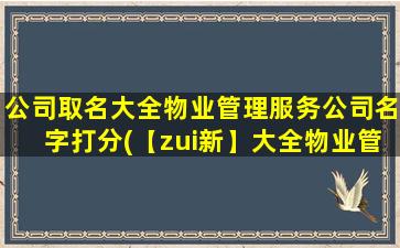 公司取名大全物业管理服务公司名字打分(【zui新】大全物业管理服务公司名字排行榜Top10)