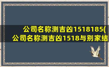 公司名称测吉凶1518185(公司名称测吉凶1518与别家结果相反)