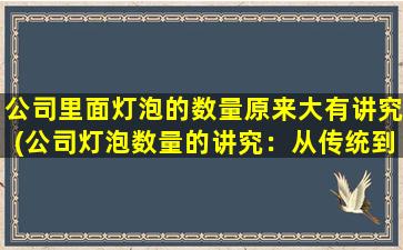 公司里面灯泡的数量原来大有讲究(公司灯泡数量的讲究：从传统到现代，你知道多少？)