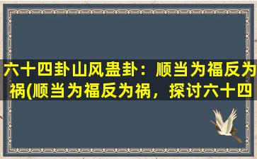 六十四卦山风蛊卦：顺当为福反为祸(顺当为福反为祸，探讨六十四卦山风蛊卦的吉凶象征)