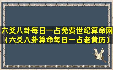 六爻八卦每日一占免费世纪算命网（六爻八卦算命每日一占老黄历）