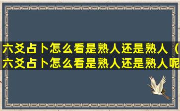 六爻占卜怎么看是熟人还是熟人（六爻占卜怎么看是熟人还是熟人呢）