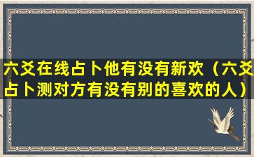 六爻在线占卜他有没有新欢（六爻占卜测对方有没有别的喜欢的人）