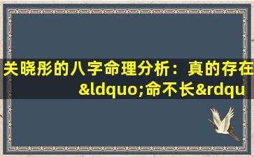 关晓彤的八字命理分析：真的存在“命不长”的说法吗