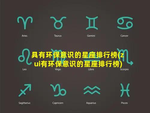 具有环保意识的星座排行榜(zui有环保意识的星座排行榜)