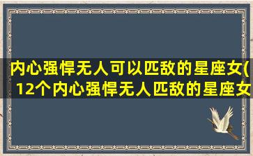 内心强悍无人可以匹敌的星座女(12个内心强悍无人匹敌的星座女，看看你上榜了吗？)