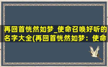 再回首恍然如梦_使命召唤好听的名字大全(再回首恍然如梦：使命召唤游戏名字大全推荐)