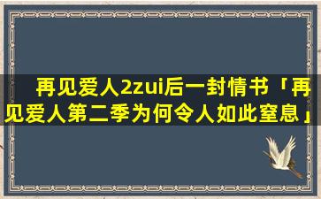 再见爱人2zui后一封情书「再见爱人第二季为何令人如此窒息」