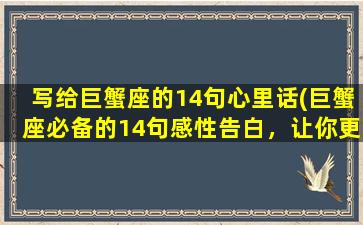 写给巨蟹座的14句心里话(巨蟹座必备的14句感性告白，让你更了解这个星座)