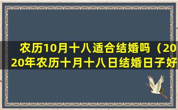 农历10月十八适合结婚吗（2020年农历十月十八日结婚日子好吗）