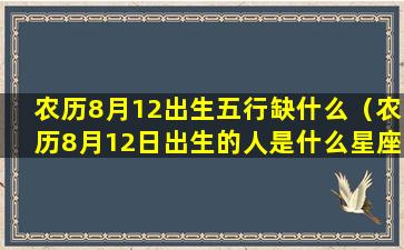 农历8月12出生五行缺什么（农历8月12日出生的人是什么星座）