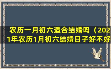 农历一月初六适合结婚吗（2021年农历1月初六结婚日子好不好）