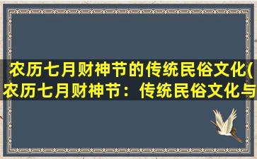 农历七月财神节的传统民俗文化(农历七月财神节：传统民俗文化与财富信仰交织的节日)