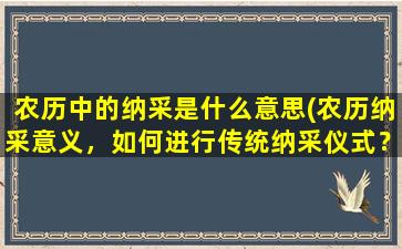 农历中的纳采是什么意思(农历纳采意义，如何进行传统纳采仪式？)