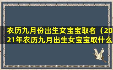 农历九月份出生女宝宝取名（2021年农历九月出生女宝宝取什么名字zui好呢）