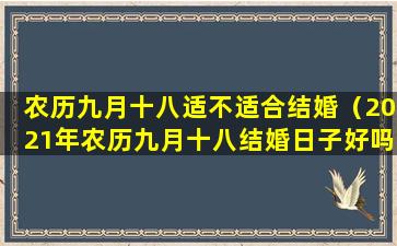 农历九月十八适不适合结婚（2021年农历九月十八结婚日子好吗）