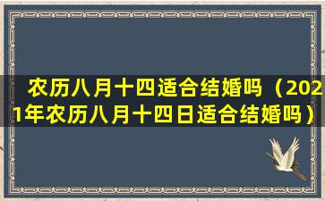 农历八月十四适合结婚吗（2021年农历八月十四日适合结婚吗）