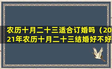 农历十月二十三适合订婚吗（2021年农历十月二十三结婚好不好）