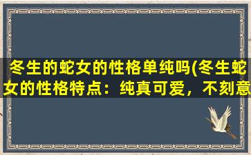 冬生的蛇女的性格单纯吗(冬生蛇女的性格特点：纯真可爱，不刻意张扬)